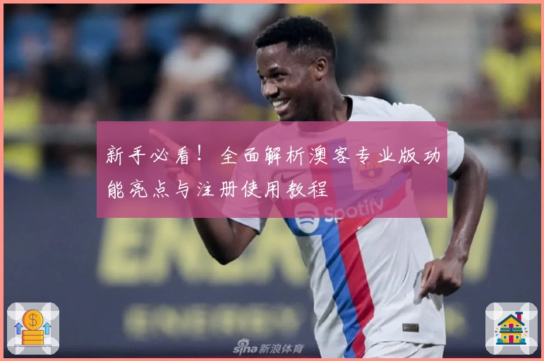 新手必看!全面解析澳客专业版功能亮点与注册使用教程