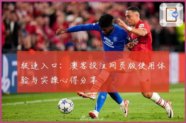 极速入口:澳客投注网页版使用体验与实操心得分享