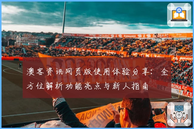 澳客资讯网页版使用体验分享：全方位解析功能亮点与新人指南