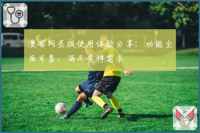 澳客网页版使用体验分享：功能全面可靠，满足多样需求