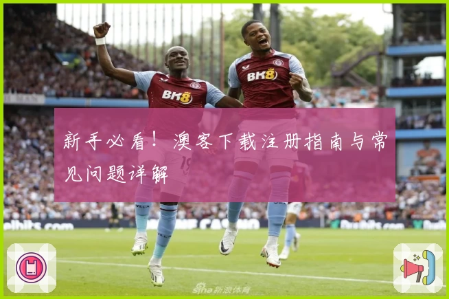 新手必看！澳客下载注册指南与常见问题详解