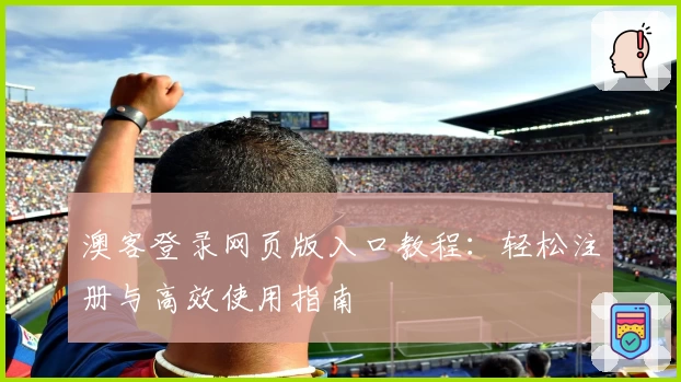 澳客登录网页版入口教程：轻松注册与高效使用指南