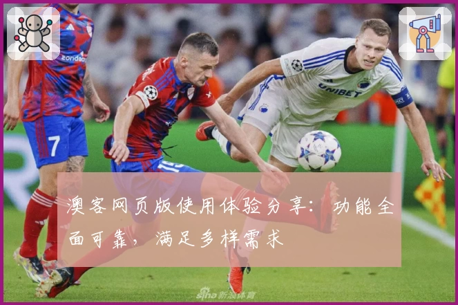 澳客网页版使用体验分享：功能全面可靠，满足多样需求