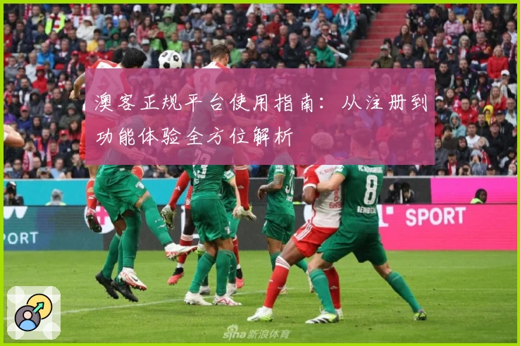 澳客正规平台使用指南：从注册到功能体验全方位解析