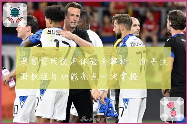 澳客官网使用体验全解析：新手注册教程与功能亮点一次掌握