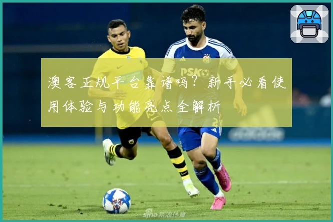 澳客正规平台靠谱吗?新手必看使用体验与功能亮点全解析