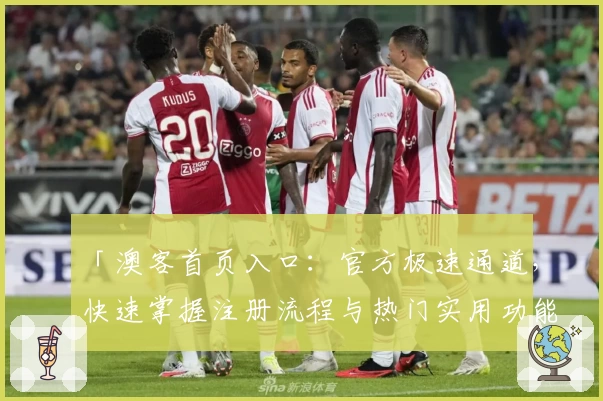 「澳客首页入口：官方极速通道，快速掌握注册流程与热门实用功能解析」