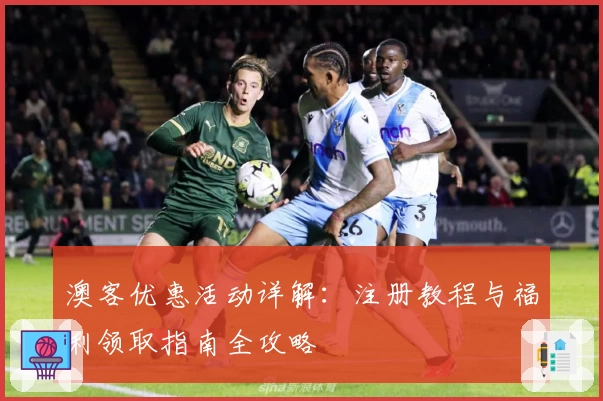 澳客优惠活动详解：注册教程与福利领取指南全攻略