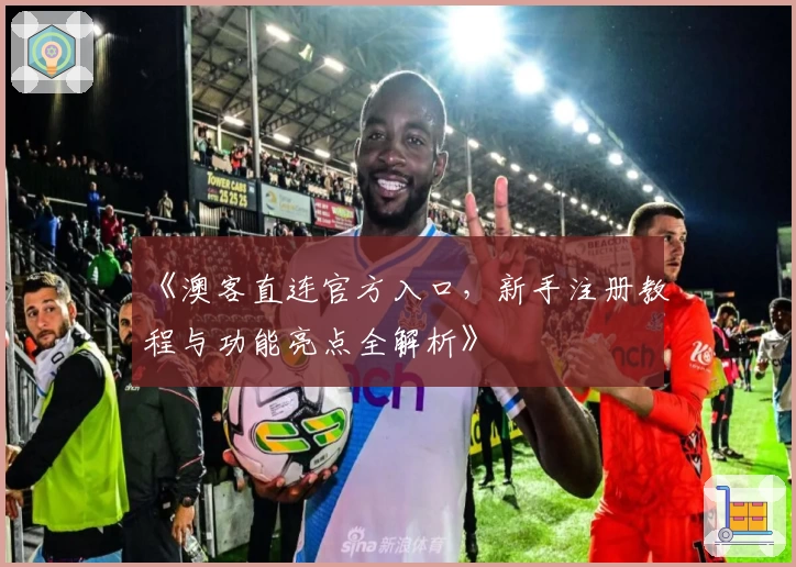 《澳客直连官方入口，新手注册教程与功能亮点全解析》