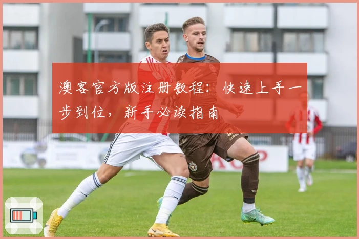 澳客官方版注册教程:快速上手一步到位,新手必读指南