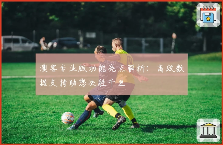 澳客专业版功能亮点解析：高效数据支持助您决胜千里