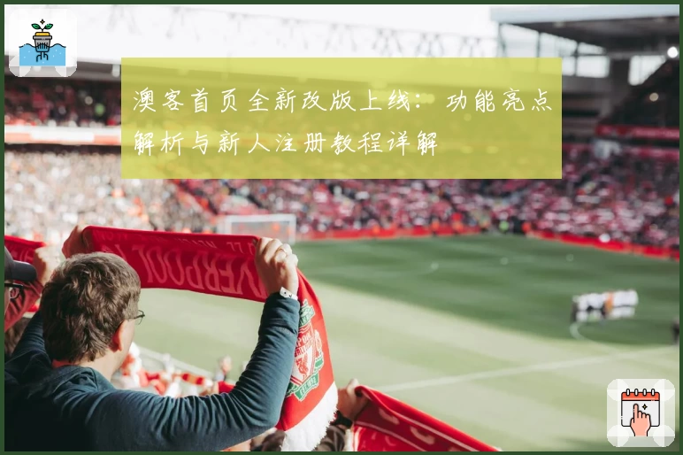 澳客首页全新改版上线：功能亮点解析与新人注册教程详解