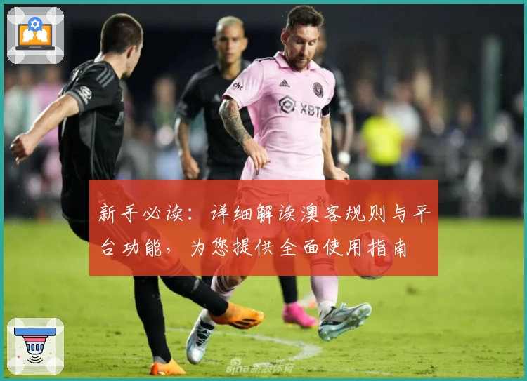 新手必读：详细解读澳客规则与平台功能，为您提供全面使用指南