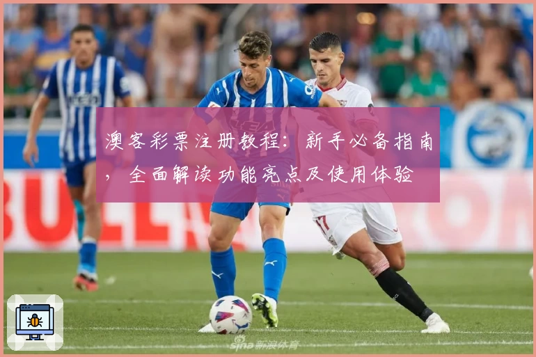 澳客彩票注册教程:新手必备指南,全面解读功能亮点及使用体验