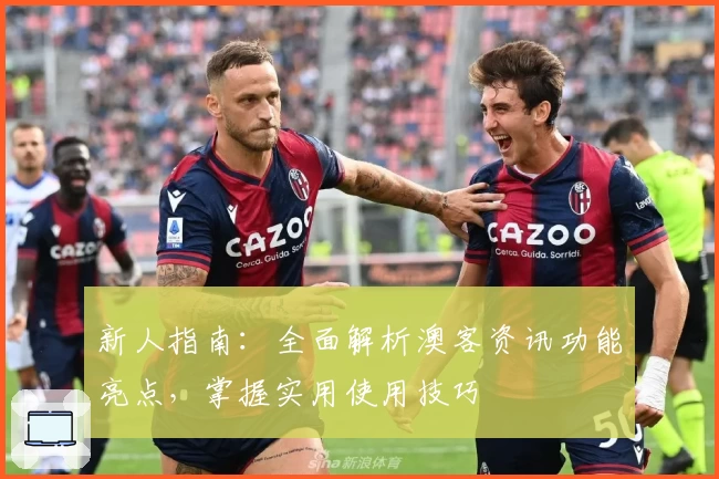 新人指南:全面解析澳客资讯功能亮点,掌握实用使用技巧