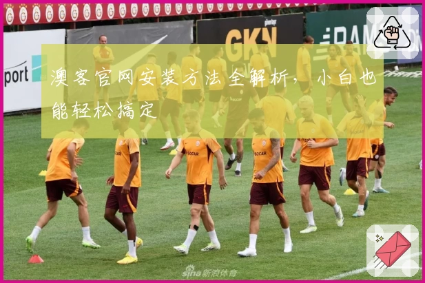 澳客官网安装方法全解析，小白也能轻松搞定