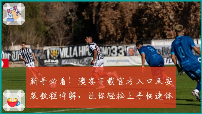 新手必看！澳客下载官方入口及安装教程详解，让你轻松上手快速体验