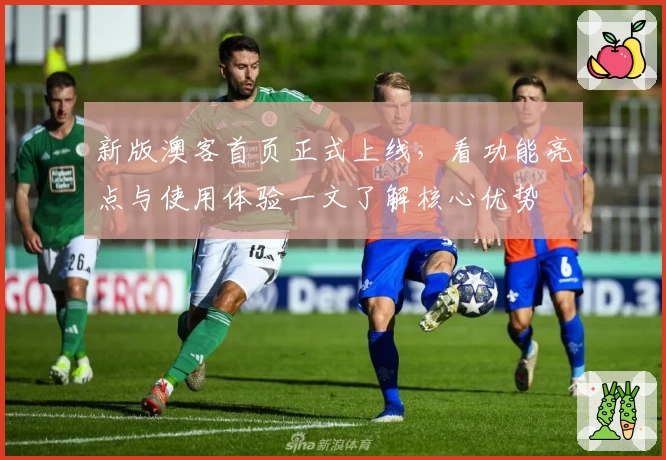 新版澳客首页正式上线,看功能亮点与使用体验一文了解核心优势