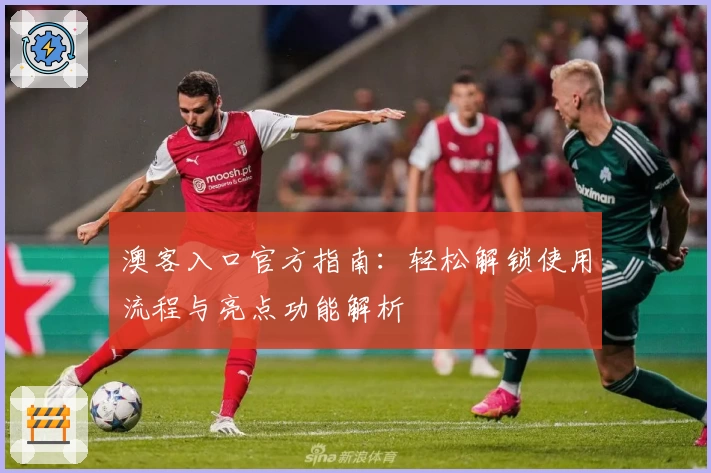 澳客入口官方指南：轻松解锁使用流程与亮点功能解析