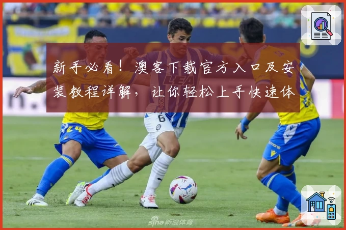 新手必看！澳客下载官方入口及安装教程详解，让你轻松上手快速体验