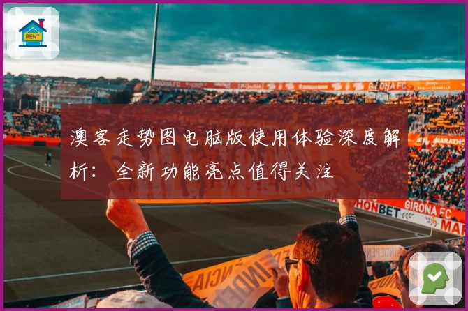 澳客走势图电脑版使用体验深度解析：全新功能亮点值得关注