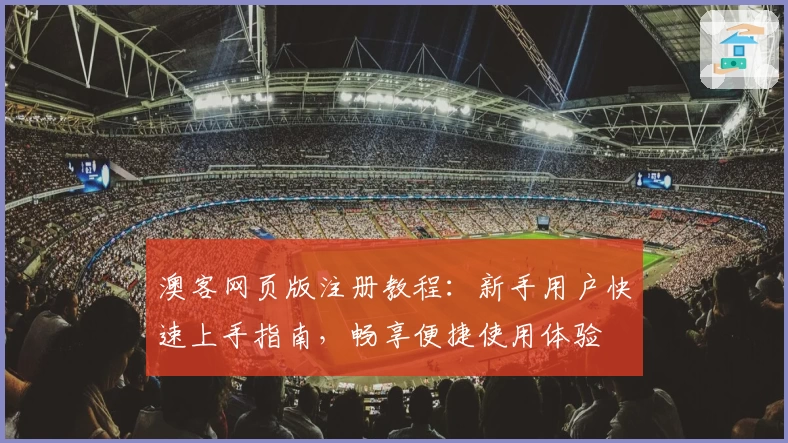 澳客网页版注册教程：新手用户快速上手指南，畅享便捷使用体验