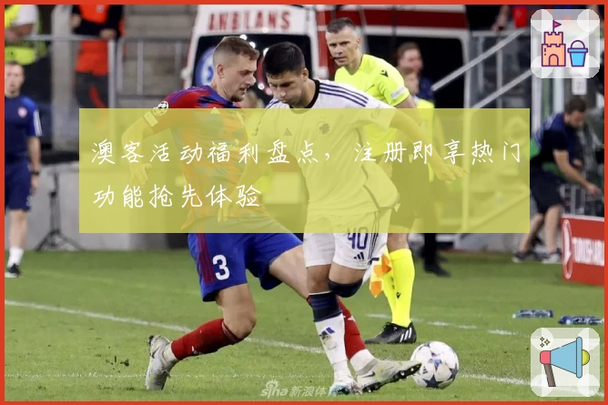 澳客活动福利盘点,注册即享热门功能抢先体验