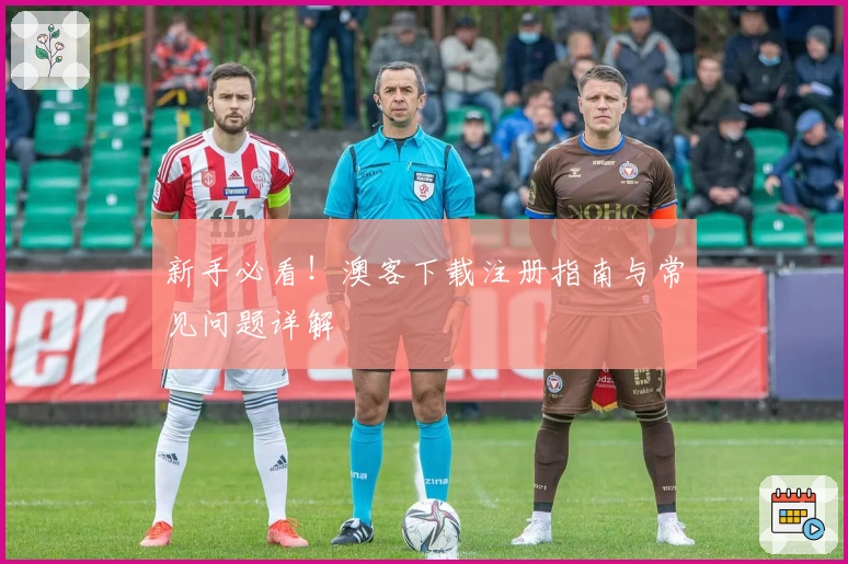 新手必看!澳客下载注册指南与常见问题详解