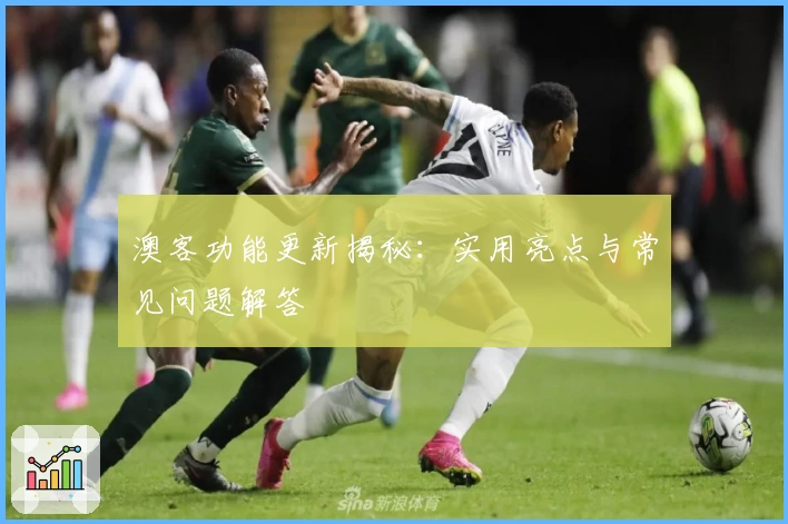 澳客功能更新揭秘：实用亮点与常见问题解答