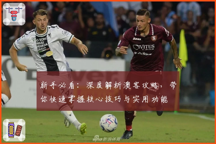新手必看：深度解析澳客攻略，带你快速掌握核心技巧与实用功能