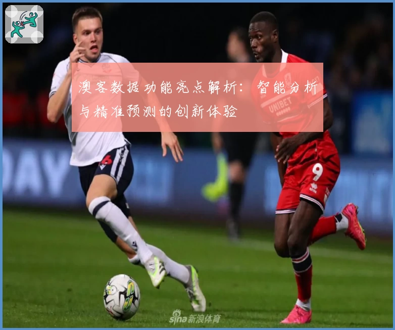 澳客数据功能亮点解析：智能分析与精准预测的创新体验