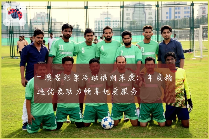 - 澳客彩票活动福利来袭：年度精选优惠助力畅享优质服务