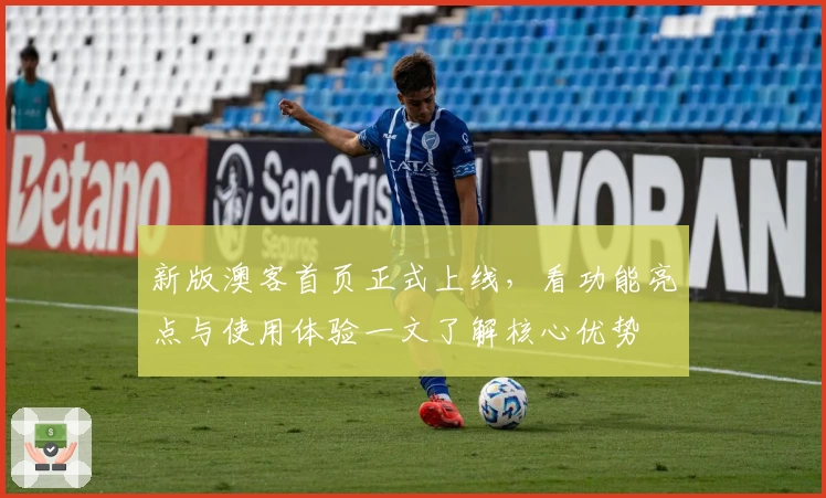 新版澳客首页正式上线，看功能亮点与使用体验一文了解核心优势